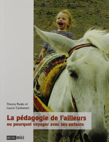 La Pedagogie de l'Ailleurs, Ou Pourquoi Voyager avec Ses Enfants