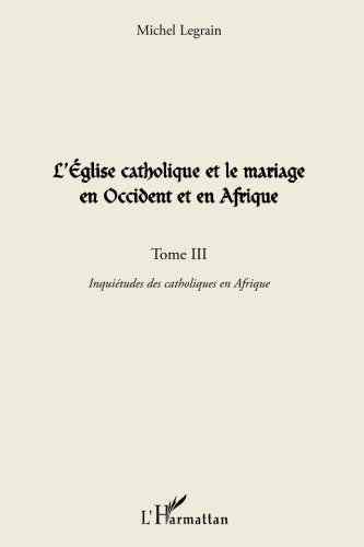 L'Eglise catholique et le mariage en Occident et en Afrique. Vol. 3. Inquiétudes des catholiques en 