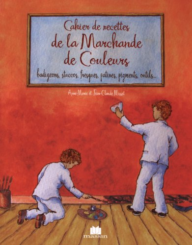 Cahier de recettes de la marchande de couleurs : chaux, pigments, liants, charges, outils, badigeon,