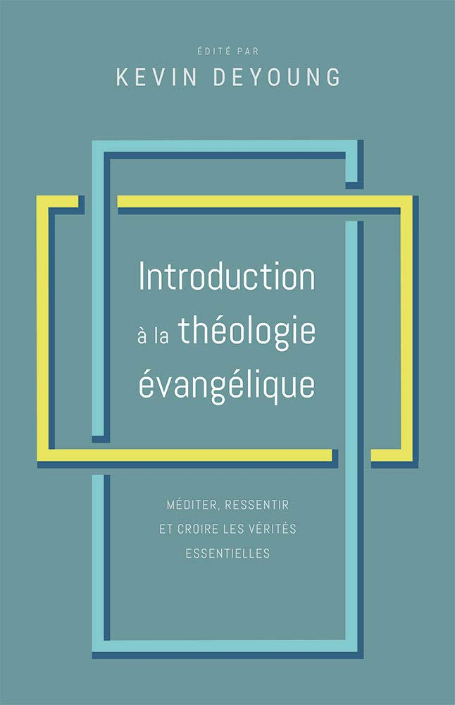 Introduction à la théologie évangélique: Méditer, ressentir et croire les vérités essentielles