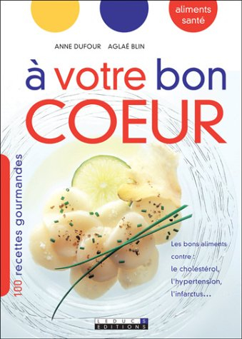 A votre bon coeur : les bons aliments contre le cholestérol, l'hypertension, l'infarctus : 100 recet