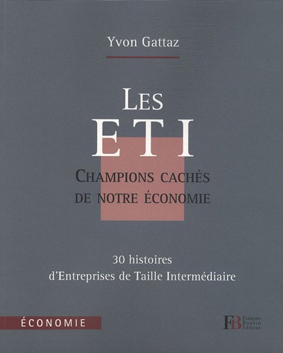 Les ETI : champions cachés de notre économie : 30 histoires d'entreprises de taille humaine