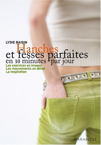 Hanches et fesses parfaites en 10 minutes par jour : les exercices en images, les mouvements en déta