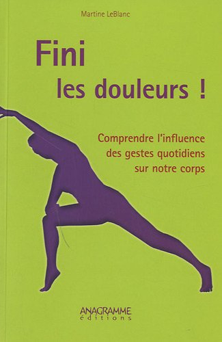 Fini les douleurs ! : comprendre l'influence des gestes quotidiens sur notre corps