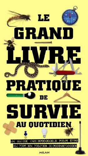 Le grand livre pratique de survie au quotidien : un guide indispensable pour être au top en toutes c