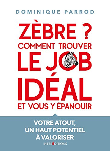 Zèbre ? : comment trouver le job idéal et vous y épanouir : votre atout, un haut potentiel à valoris