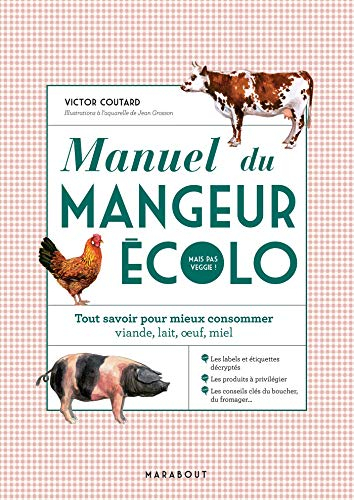 Manuel du mangeur écolo mais pas veggie ! : tout savoir pour mieux consommer viande, lait, oeuf, mie