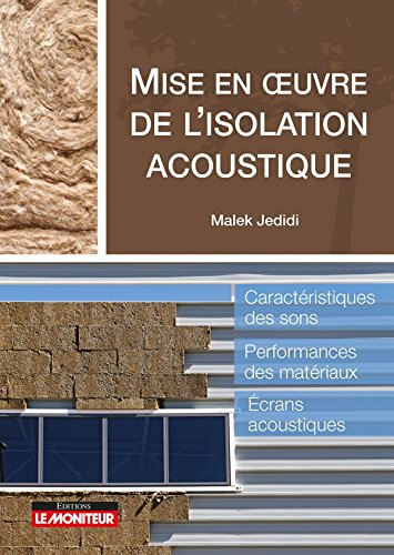 Mise en oeuvre de l'isolation acoustique : caractéristiques des sons, performances des matériaux, éc