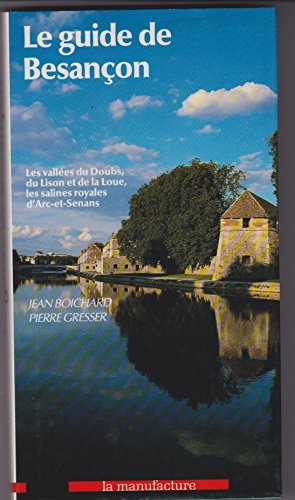 Le Guide de Besançon : Arc-en-Senans et les vallées du Doubs, du Lison et de la Loue