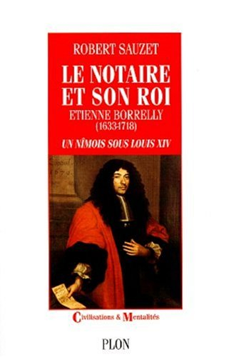 Le notaire et son roi : Etienne Borrelly, 1633-1718 : un Nîmois sous Louis XIV