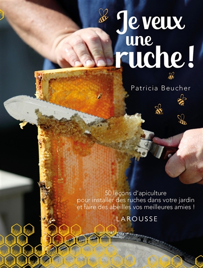 Je veux une ruche ! : 50 leçons d'apiculture pour installer des ruches dans votre jardin et faire de