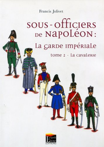 Sous-officiers de Napoléon : la garde impériale. Vol. 2. La cavalerie