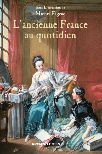 L'ancienne France au quotidien : la vie et les choses de la vie sous l'Ancien Régime