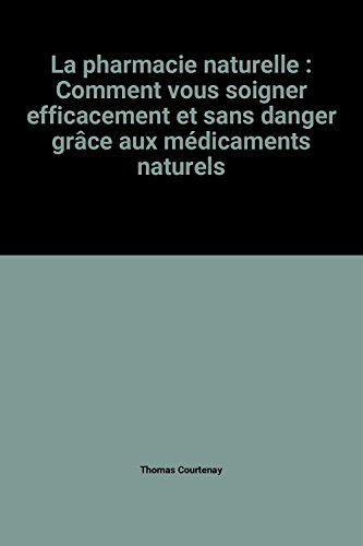 la pharmacie naturelle : comment vous soigner efficacement et sans danger grâce aux médicaments natu