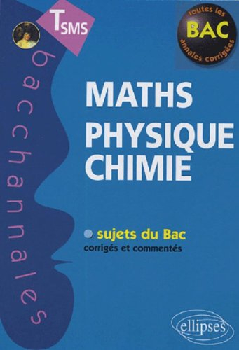 Maths, physique, chimie : terminales SMS : sujets du bac corrigés et commentés