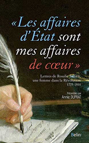 Les affaires d'Etat sont mes affaires de coeur : lettres de Rosalie Jullien, une femme dans la Révol