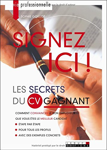 Signez ici ! : les secrets du CV gagnant : comment convaincre le bon employeur que vous êtes le meil