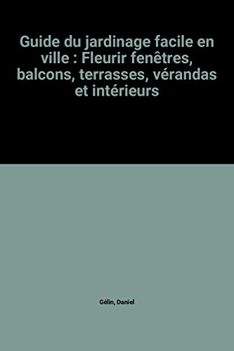 guide du jardinage facile en ville : fleurir fenêtres, balcons, terrasses, vérandas et intérieurs