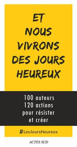 Et nous vivrons des jours heureux : 100 auteurs, 120 actions immédiates pour résister et créer