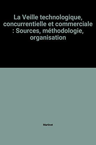 La Veille technologique, concurrentielle et commerciale : sources, méthodologie, organisation