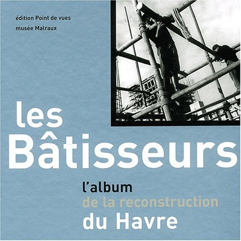 Les bâtisseurs : l'album de la reconstruction du Havre