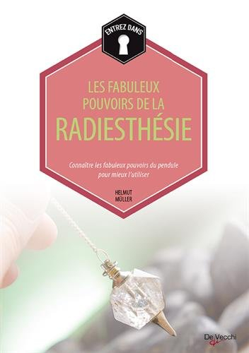 Entrez dans... les fabuleux pouvoirs de la radiesthésie : connaître les fabuleux pouvoirs du pendule