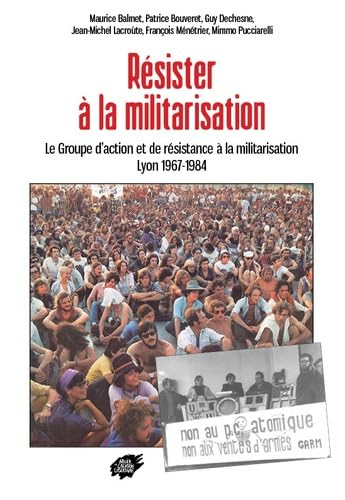 Résister à la militarisation : le Groupe d'action et de résistance à la militarisation : Lyon 1967-1
