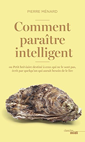 Comment paraître intelligent ou Petit bréviaire destiné à ceux qui ne le sont pas, écrit par quelqu'