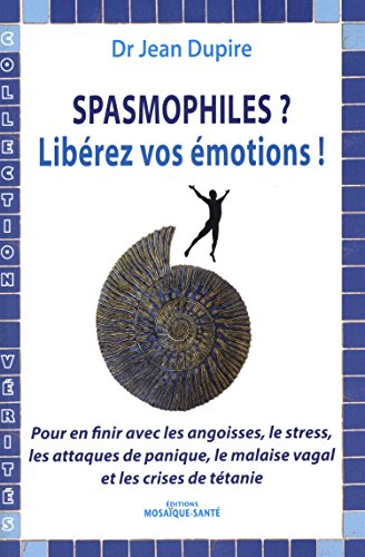 Spasmophiles ? Libérez vos émotions ! : pour en finir avec les angoisses, le stress, les attaques de