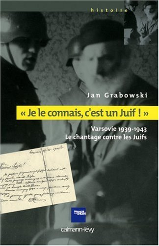 Je le connais, c'est un Juif ! : Varsovie 1939-1943, le chantage contre les Juifs