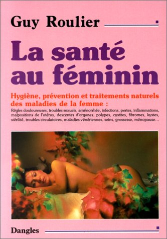 La santé au féminin : hygiène, prévention et traitements naturels des maladies de la femme
