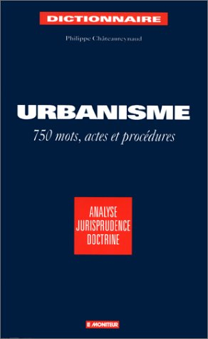 Dictionnaire de l'urbanisme : 750 mots, actes et procédures : analyse, jurisprudence, doctrine