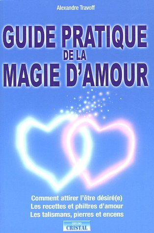 Guide pratique de la magie d'amour : comment attirer l'être désiré(e), les recettes et philtres d'am