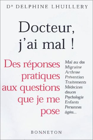 Docteur, j'ai mal : des réponses pratiques aux questions que je me pose : mal au dos, migraine, prév