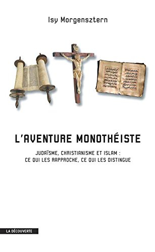 L'aventure monothéiste : judaïsme, christianisme et islam : ce qui les rapproche, ce qui les disting