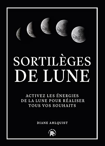 Sortilèges de Lune : activez les énergies de la Lune pour réaliser tous vos souhaits