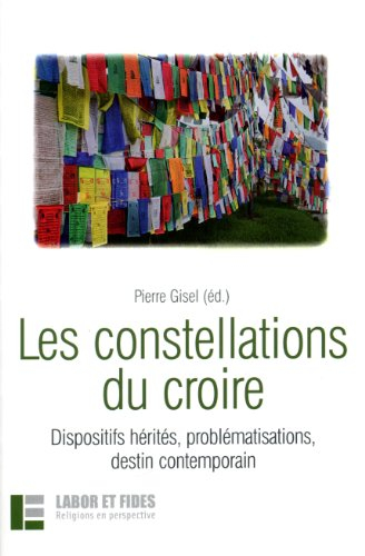 Les constellations du croire : dispositifs hérités, problématisations, destin contemporain