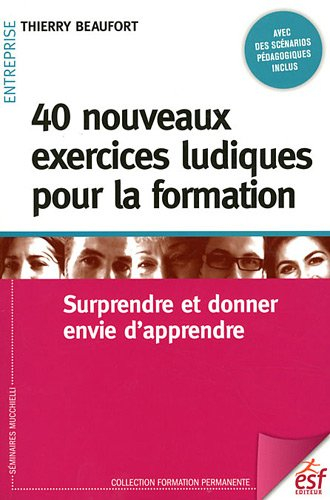 40 nouveaux exercices ludiques pour la formation : surprendre et donner envie d'apprendre