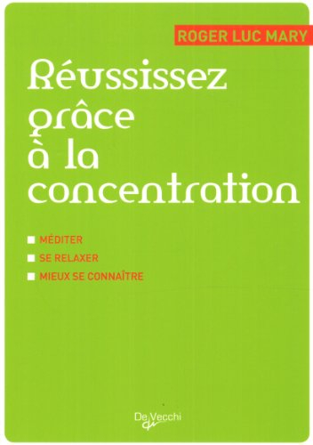 Réussissez grâce à la concentration : méditer, se relaxer, mieux se connaître