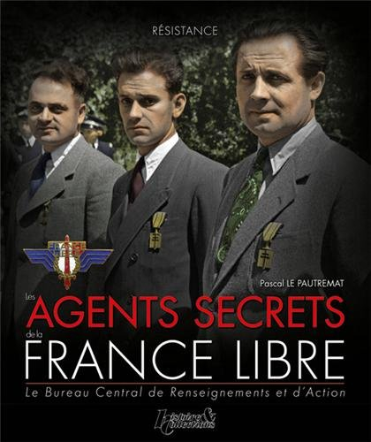 Les agents secrets de la France libre : le Bureau central de renseignements et d'action : 1940-1944