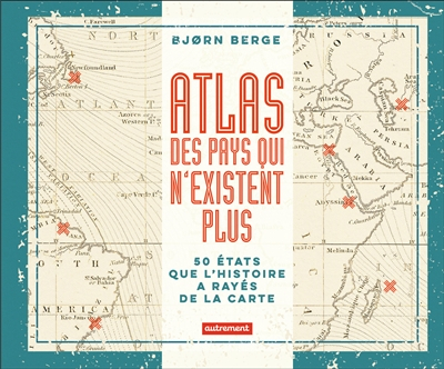 Atlas des pays qui n'existent plus : 50 Etats que l'histoire a rayés de la carte