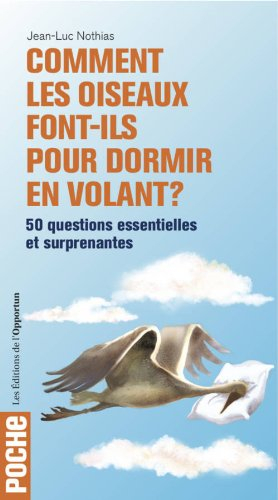 Comment les oiseaux font-ils pour dormir en volant ? : 50 questions essentielles et surprenantes
