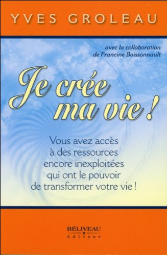 Je crée ma vie! : vous avez accès à des ressources encore inexploitées qui ont le pouvoir de transfo