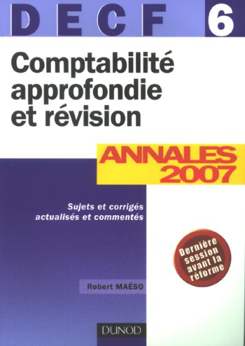 Comptabilité approfondie et révision, DECF 6 : annales 2007, sujets et corrigés actualisés et commen