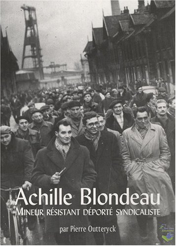 achille blondeau : mineur résistant déporté syndicaliste