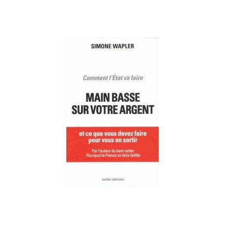 Comment l'Etat va faire main basse sur votre argent : et ce que vous devez faire pour vous en sortir