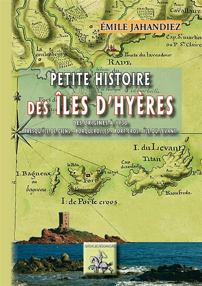 Petite histoire des îles d'Hyères : des origines à 1930 : presqu'île de Giens, Porquerolles, Port-Cr