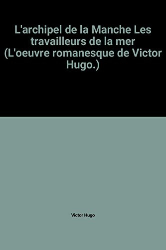 l'archipel de la manche les travailleurs de la mer (l'oeuvre romanesque de victor hugo.)