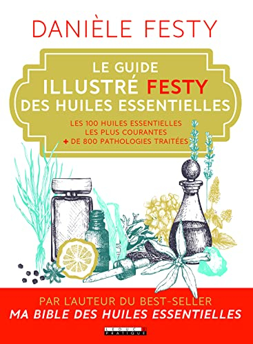 Le guide illustré Festy des huiles essentielles : les 100 huiles essentielles les plus courantes, + 