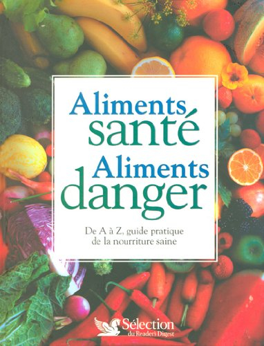 Aliments santé, aliments danger : de A à Z, guide pratique de la nourriture saine
